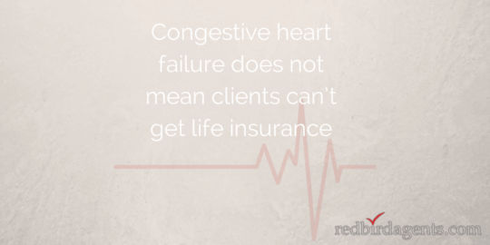 Congestive Heart Failure does not mean clients can’t get life insurance