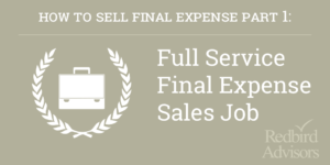 How to Sell Final Expense Part 1: Full Service Final Expense Sales Job